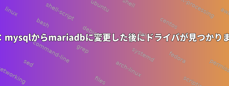 エラー：mysqlからmariadbに変更した後にドライバが見つかりません。