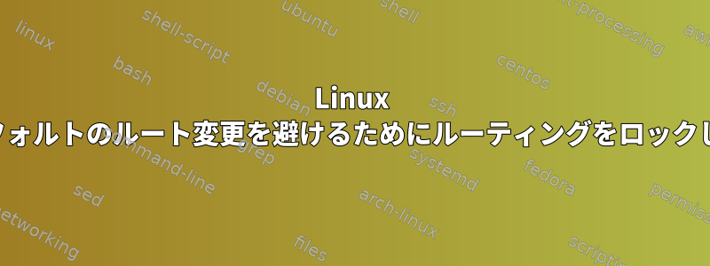 Linux は、デフォルトのルート変更を避けるためにルーティングをロックします。