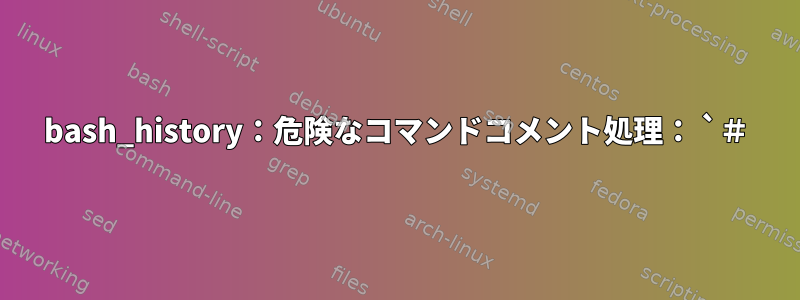 bash_history：危険なコマンドコメント処理： `＃