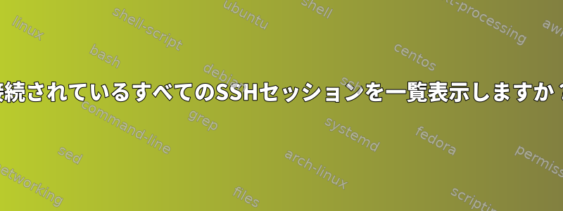 接続されているすべてのSSHセッションを一覧表示しますか？