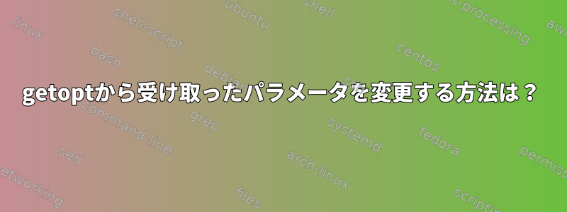 getoptから受け取ったパラメータを変更する方法は？