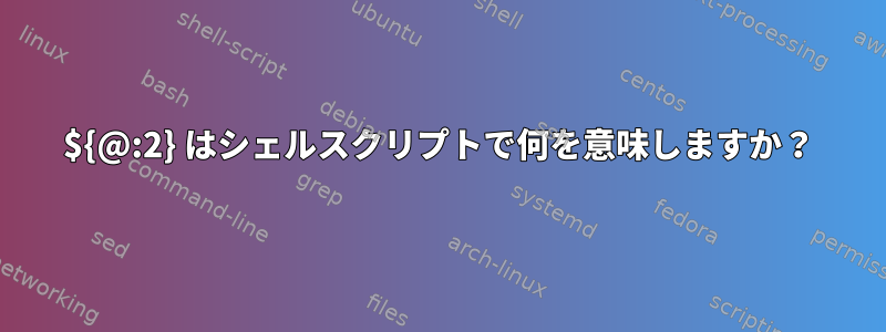 ${@:2} はシェルスクリプトで何を意味しますか？