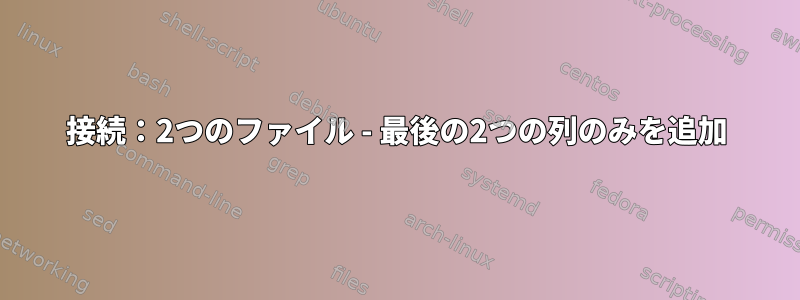 接続：2つのファイル - 最後の2つの列のみを追加