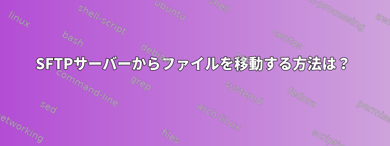 SFTPサーバーからファイルを移動する方法は？