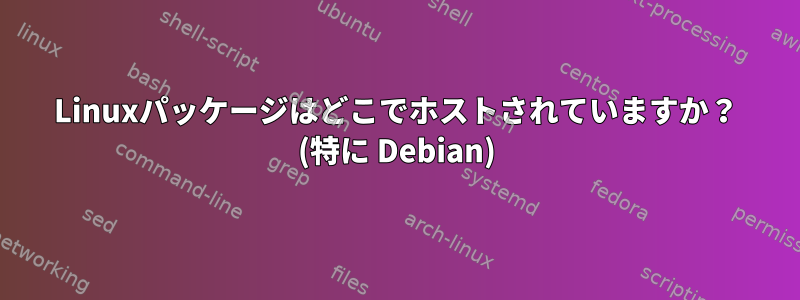 Linuxパッケージはどこでホストされていますか？ (特に Debian)