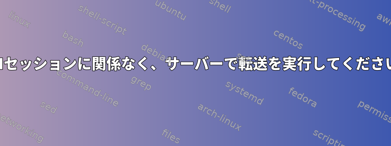 SSHセッションに関係なく、サーバーで転送を実行してください。