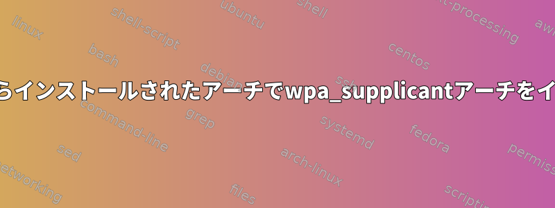 ライブアーチからインストールされたアーチでwpa_supplicantアーチをインストールする