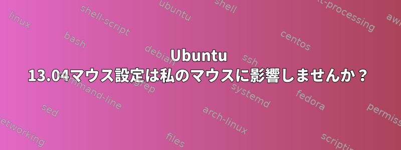 Ubuntu 13.04マウス設定は私のマウスに影響しませんか？