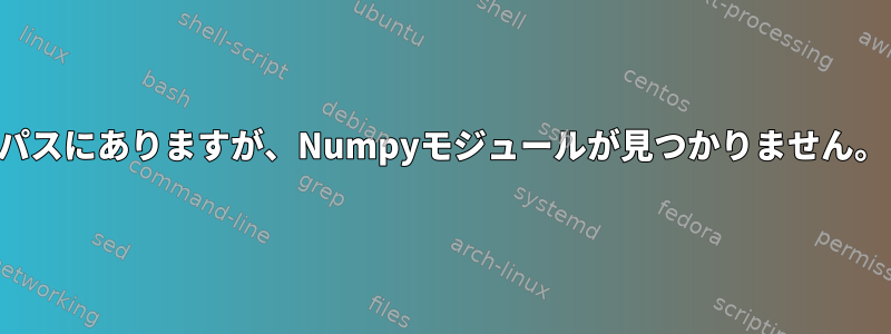 パスにありますが、Numpyモジュールが見つかりません。