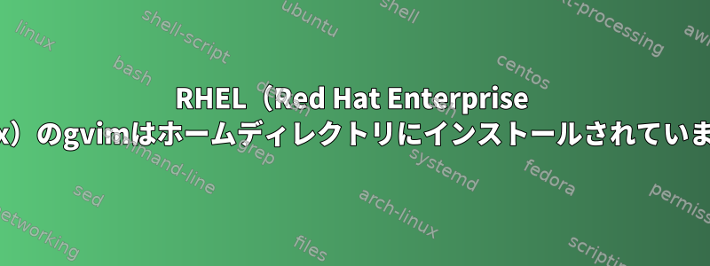 RHEL（Red Hat Enterprise Linux）のgvimはホームディレクトリにインストールされています。