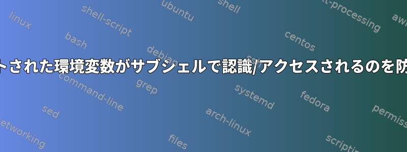 エクスポートされた環境変数がサブシェルで認識/アクセスされるのを防ぐ方法は？