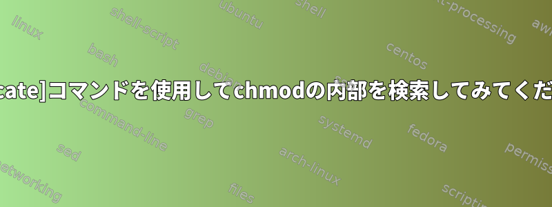 [duplicate]コマンドを使用してchmodの内部を検索してみてください。