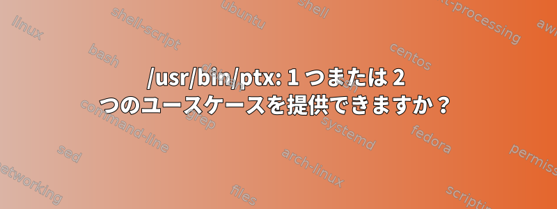 /usr/bin/ptx: 1 つまたは 2 つのユースケースを提供できますか？