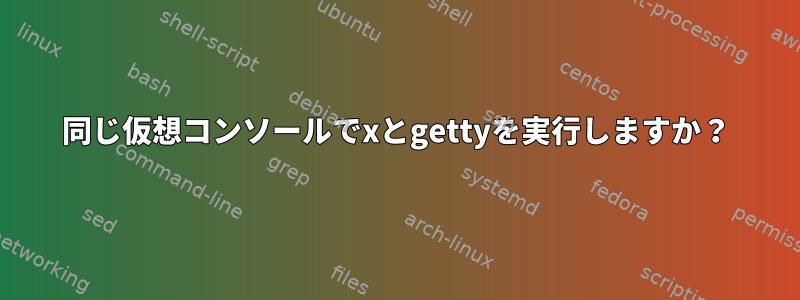 同じ仮想コンソールでxとgettyを実行しますか？