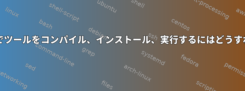 カーネル/ツールでツールをコンパイル、インストール、実行するにはどうすればよいですか？