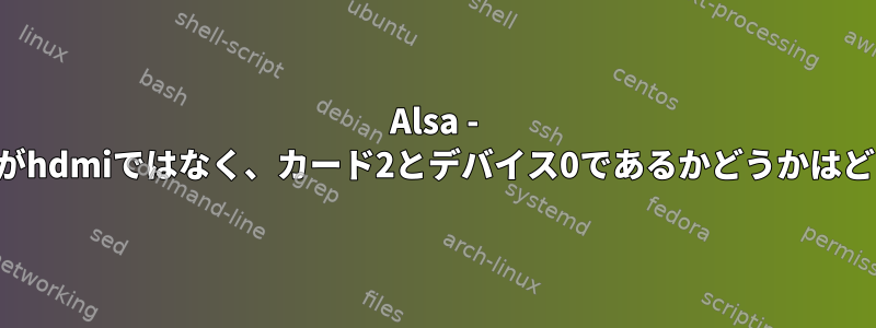 Alsa - 基本的なオーディオ出力がhdmiではなく、カード2とデバイス0であるかどうかはどうすればわかりますか？