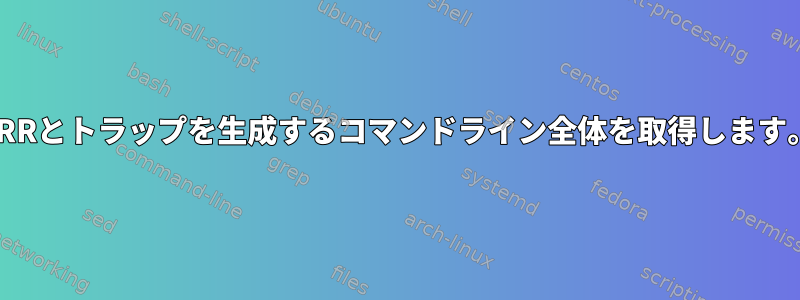 ERRとトラップを生成するコマンドライン全体を取得します。