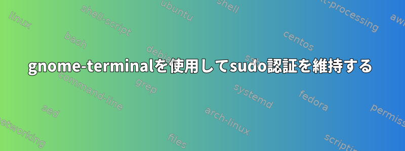 gnome-terminalを使用してsudo認証を維持する