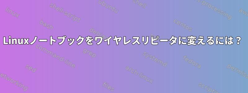 Linuxノートブックをワイヤレスリピータに変えるには？