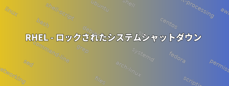 RHEL - ロックされたシステムシャットダウン