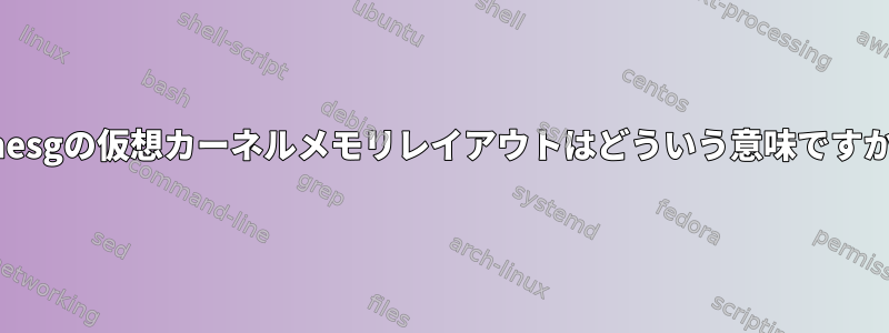 dmesgの仮想カーネルメモリレイアウトはどういう意味ですか？