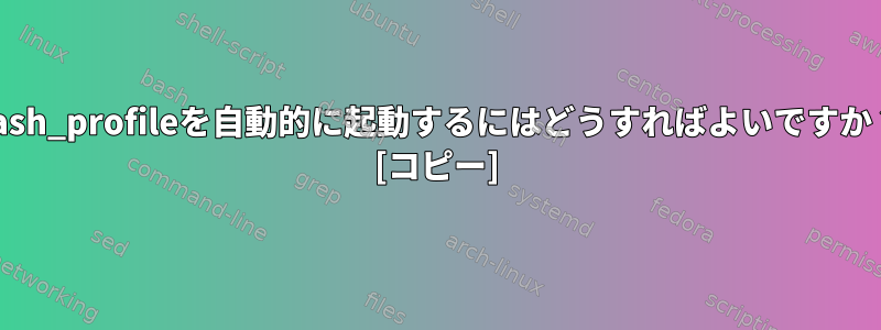 bash_profileを自動的に起動するにはどうすればよいですか？ [コピー]