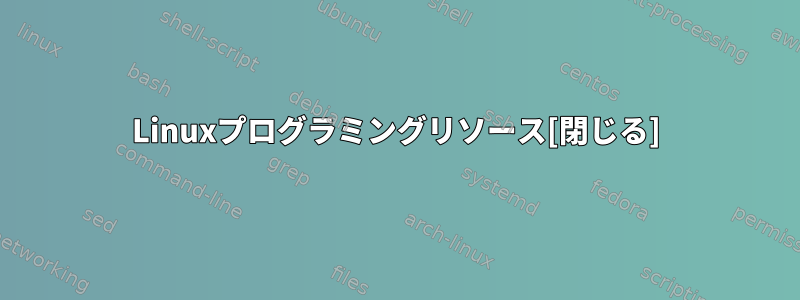 Linuxプログラミングリソース[閉じる]