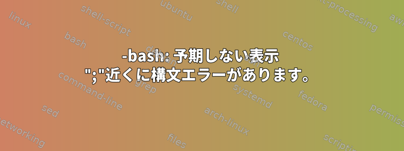 -bash: 予期しない表示 ";"近くに構文エラーがあります。