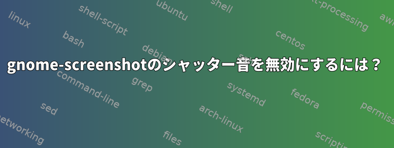 gnome-screenshotのシャッター音を無効にするには？