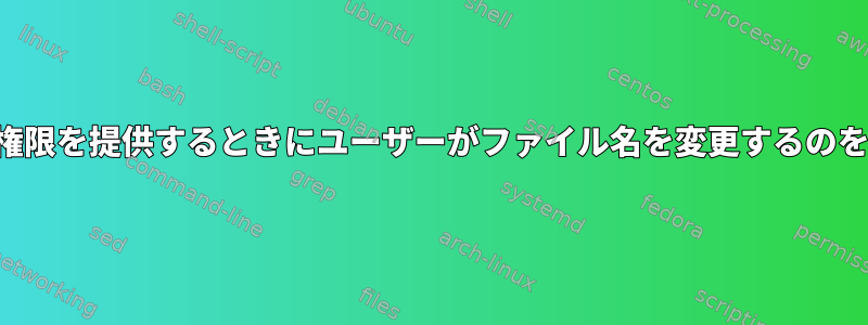 Linuxで書き込み権限を提供するときにユーザーがファイル名を変更するのを防ぐ方法[閉じる]