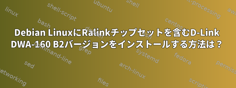 Debian LinuxにRalinkチップセットを含むD-Link DWA-160 B2バージョンをインストールする方法は？