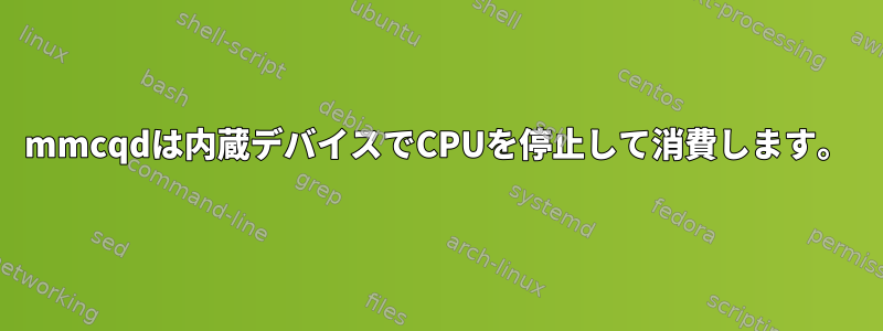 mmcqdは内蔵デバイスでCPUを停止して消費します。