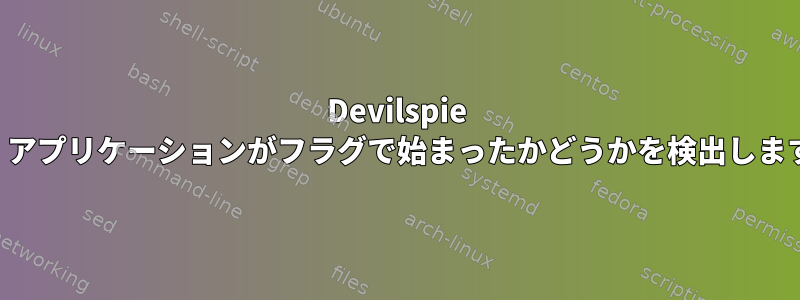 Devilspie は、アプリケーションがフラグで始まったかどうかを検出します。