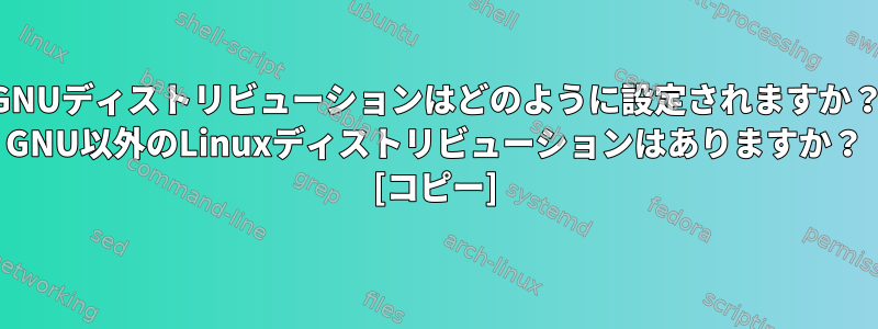 GNUディストリビューションはどのように設定されますか？ GNU以外のLinuxディストリビューションはありますか？ [コピー]