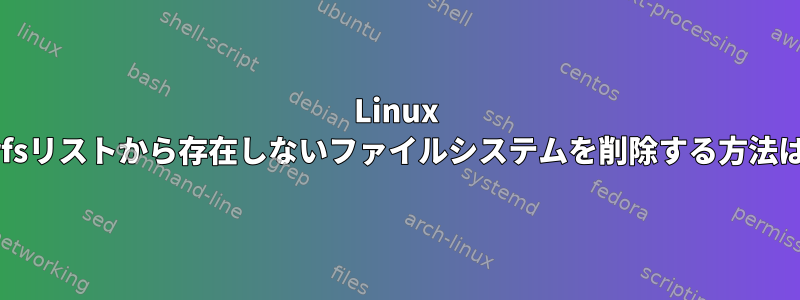 Linux btrfsリストから存在しないファイルシステムを削除する方法は？