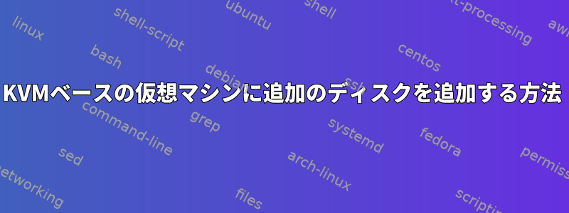 KVMベースの仮想マシンに追加のディスクを追加する方法