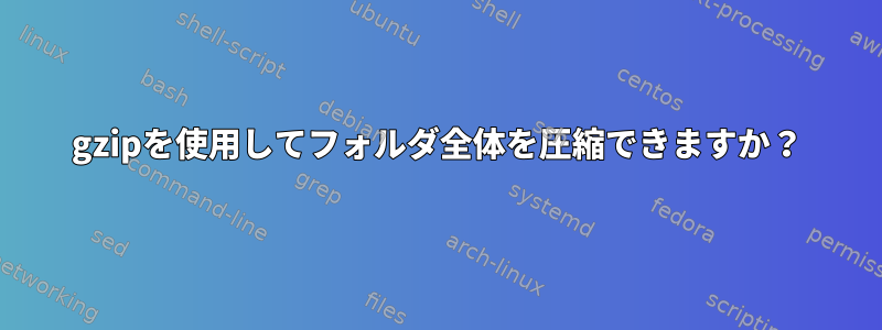 gzipを使用してフォルダ全体を圧縮できますか？