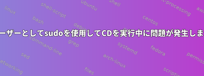 他のユーザーとしてsudoを使用してCDを実行中に問題が発生しました。