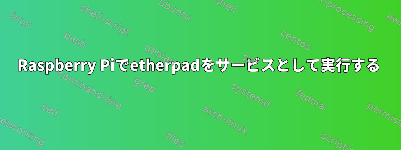 Raspberry Piでetherpadをサービスとして実行する