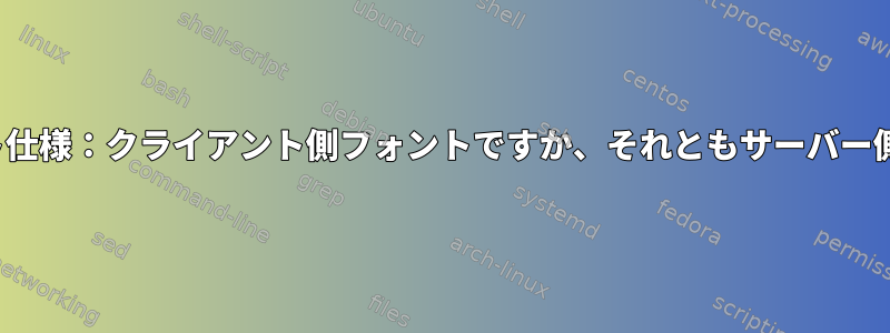 RxvtのXftフォント仕様：クライアント側フォントですか、それともサーバー側フォントですか？