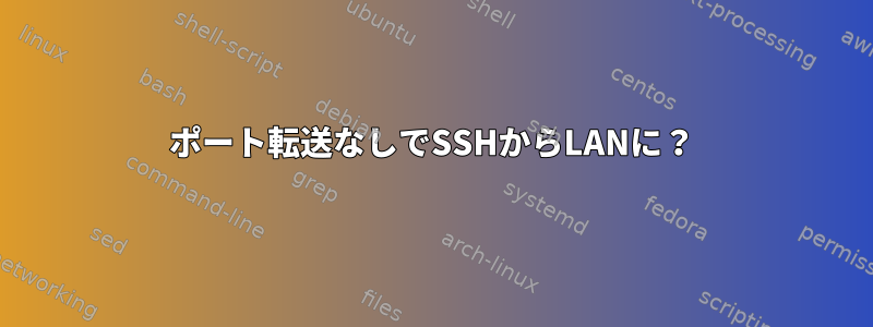 ポート転送なしでSSHからLANに？