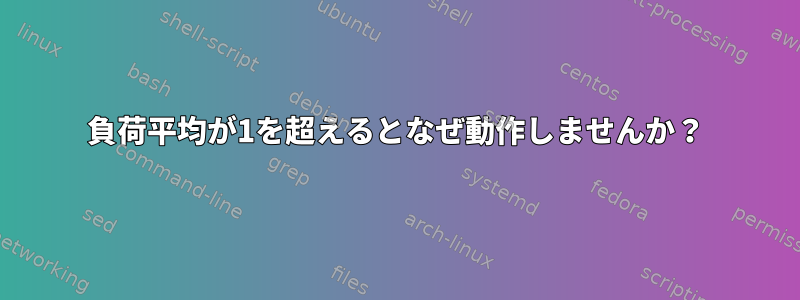 負荷平均が1を超えるとなぜ動作しませんか？