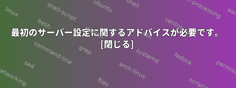 最初のサーバー設定に関するアドバイスが必要です。 [閉じる]