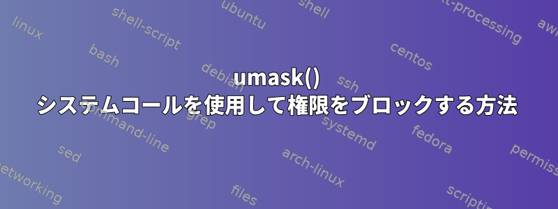 umask() システムコールを使用して権限をブロックする方法