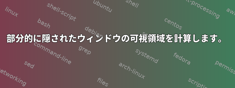 部分的に隠されたウィンドウの可視領域を計算します。