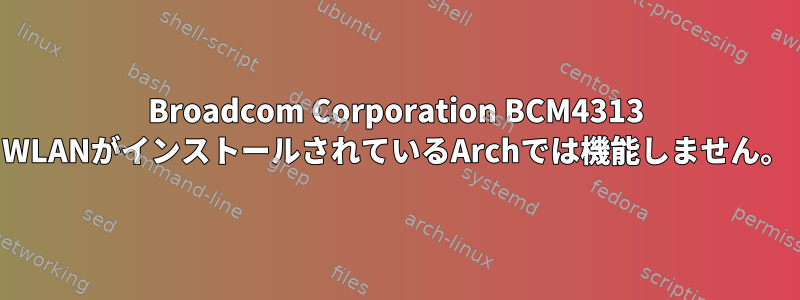 Broadcom Corporation BCM4313 WLANがインストールされているArchでは機能しません。