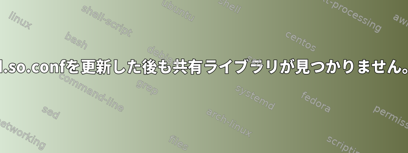 ld.so.confを更新した後も共有ライブラリが見つかりません。