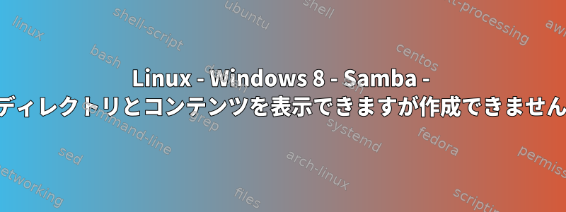 Linux - Windows 8 - Samba - ディレクトリとコンテンツを表示できますが作成できません