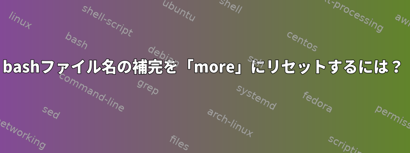 bashファイル名の補完を「more」にリセットするには？