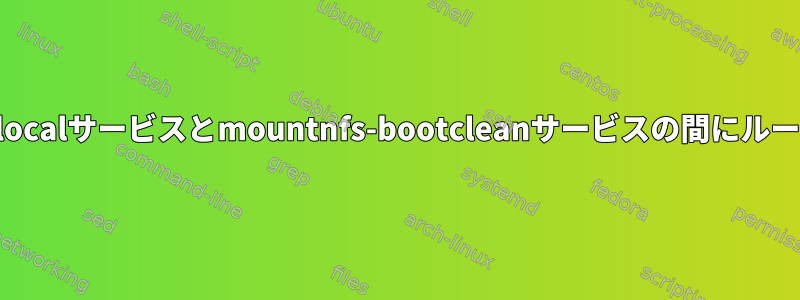 "起動すると、rc.localサービスとmountnfs-bootcleanサービスの間にループがあります。"